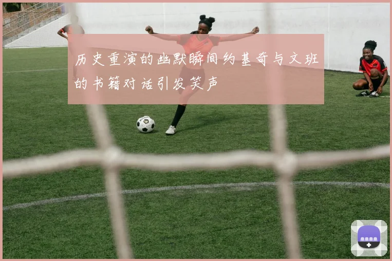 历史重演的幽默瞬间约基奇与文班的书籍对话引发笑声