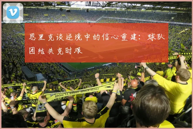 恩里克谈逆境中的信心重建：球队团结共克时艰