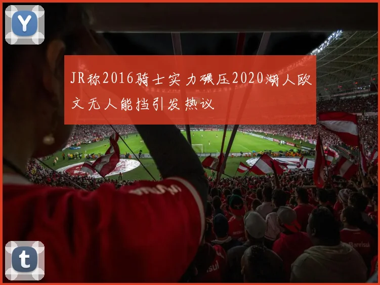 JR称2016骑士实力碾压2020湖人欧文无人能挡引发热议